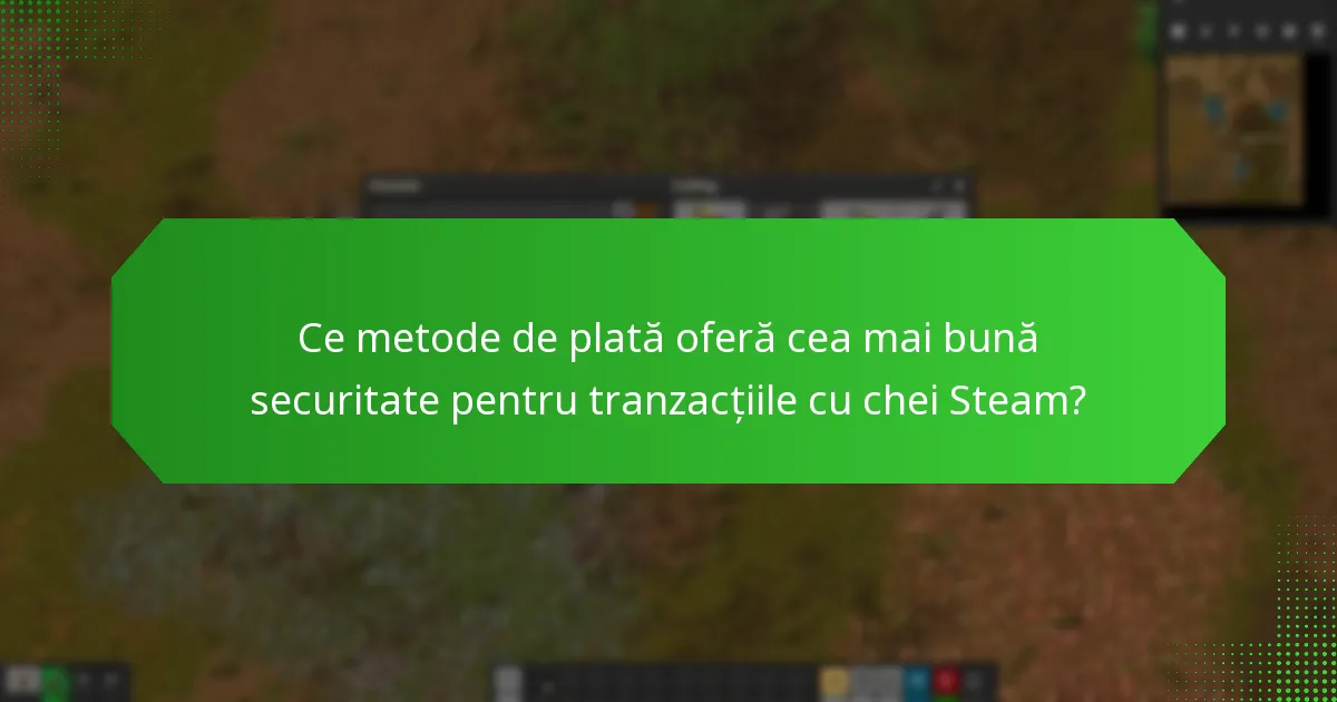 Ce metode de plată oferă cea mai bună securitate pentru tranzacțiile cu chei Steam?